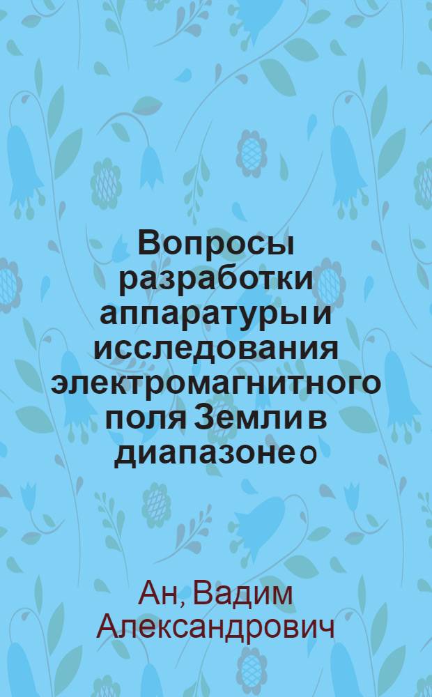 Вопросы разработки аппаратуры и исследования электромагнитного поля Земли в диапазоне 0,3-1000 герц : Автореферат дис. на соискание учен. степени кандидата техн. наук