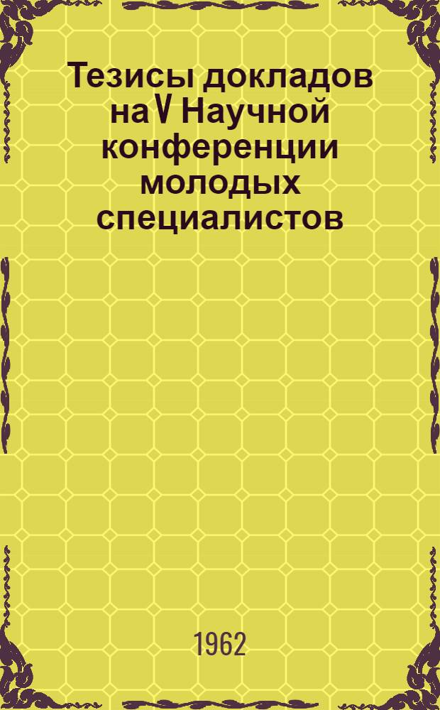 Тезисы докладов на V Научной конференции молодых специалистов