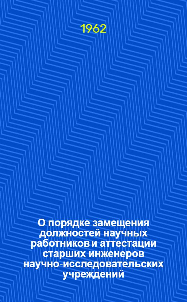 О порядке замещения должностей научных работников и аттестации старших инженеров научно-исследовательских учреждений : Сборник инструкций, утв. Президиумом Акад. наук СССР от 14/XII 1962 г.