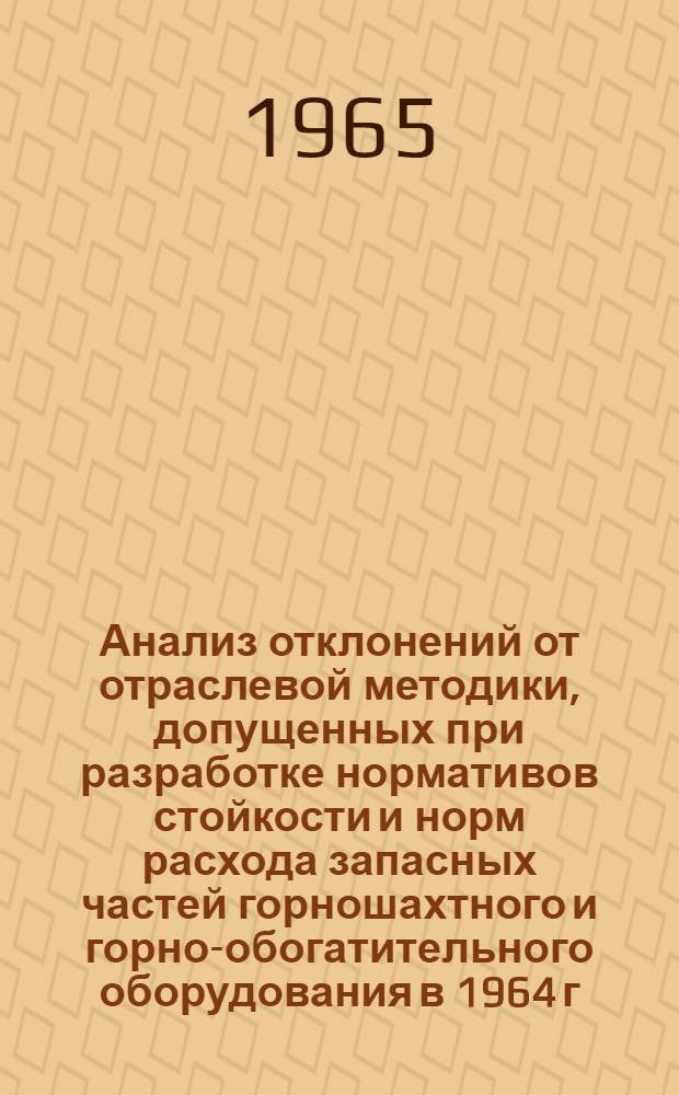 Анализ отклонений от отраслевой методики, допущенных при разработке нормативов стойкости и норм расхода запасных частей горношахтного и горно-обогатительного оборудования в 1964 г.