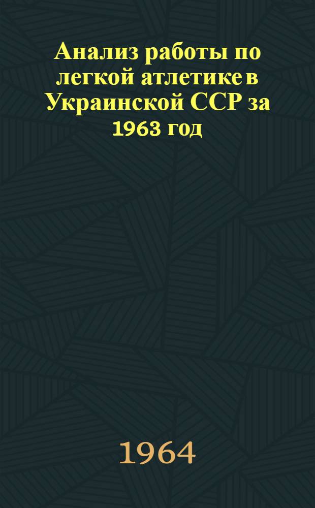 Анализ работы по легкой атлетике в Украинской ССР за 1963 год : По материалам отчетов областей и добровольных спортивных обществ