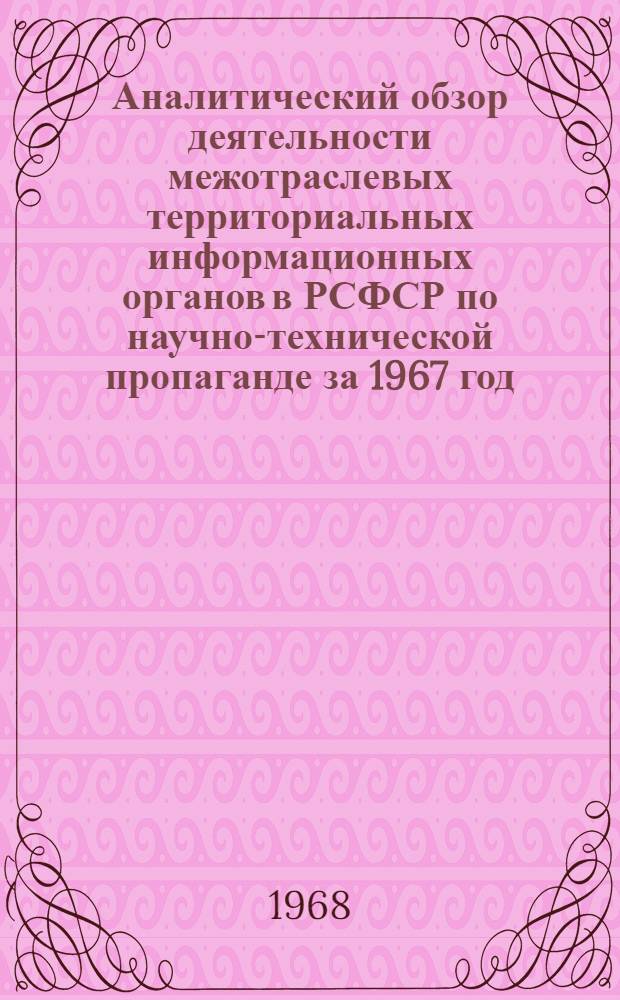 Аналитический обзор деятельности межотраслевых территориальных информационных органов в РСФСР по научно-технической пропаганде за 1967 год