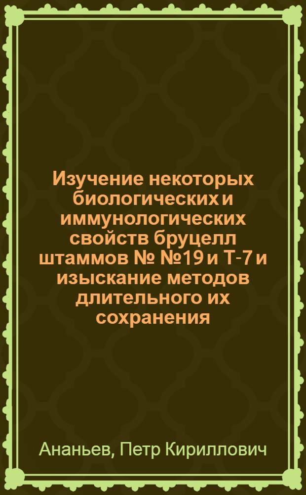 Изучение некоторых биологических и иммунологических свойств бруцелл штаммов №№ 19 и Т-7 и изыскание методов длительного их сохранения : Автореферат дис. на соискание учен. степени кандидата вет. наук