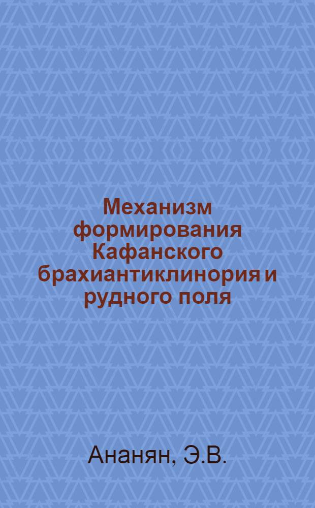 Механизм формирования Кафанского брахиантиклинория и рудного поля : Автореферат дис. на соискание учен. степени канд. геол.-минерал. наук : (123)