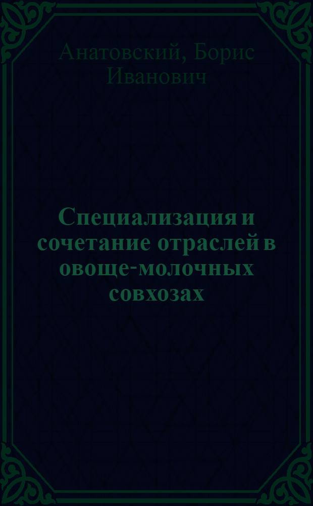 Специализация и сочетание отраслей в овоще-молочных совхозах : (На примере совхозов Харьк. овоще-молочного треста) : Автореферат дис. на соискание учен. степени кандидата экон. наук