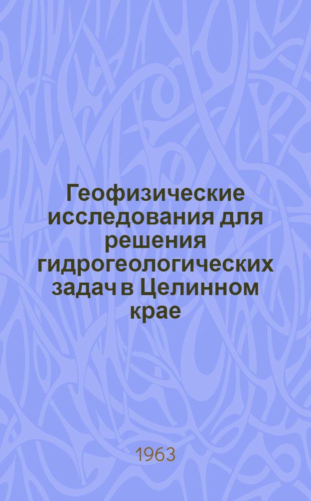 Геофизические исследования для решения гидрогеологических задач в Целинном крае : Обзорный доклад по материалам, представл. на V Всесоюз. науч.-техн. геофиз. конференцию