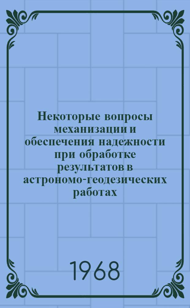 Некоторые вопросы механизации и обеспечения надежности при обработке результатов в астрономо-геодезических работах : Доклад, обобщающий опубл. работы авт., представл. к защите на соискание учен. степени канд. техн. наук : (500)
