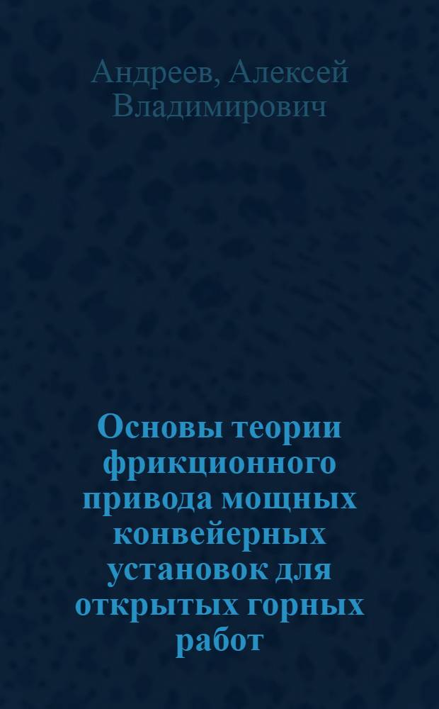 Основы теории фрикционного привода мощных конвейерных установок для открытых горных работ : Автореферат дис., представл. на соискание учен. степени доктора техн. наук
