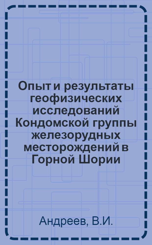 Опыт и результаты геофизических исследований Кондомской группы железорудных месторождений в Горной Шории : Автореферат дис. на соискание учен. степени кандидата геол.-минерал. наук