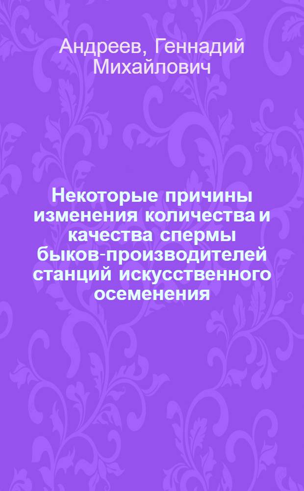 Некоторые причины изменения количества и качества спермы быков-производителей станций искусственного осеменения : Автореферат дис. на соискание учен. степени канд. вет. наук : (807)