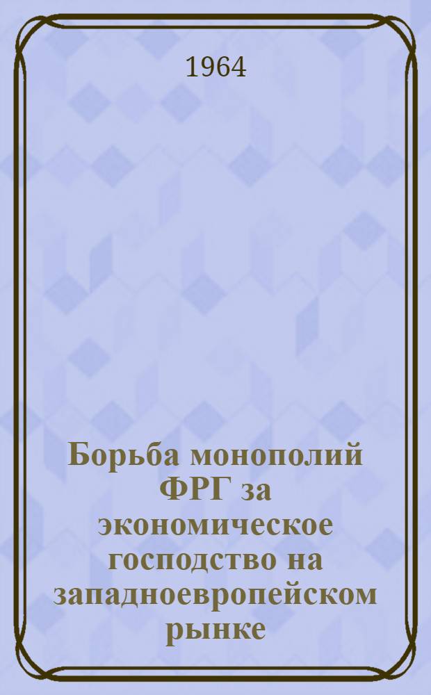 Борьба монополий ФРГ за экономическое господство на западноевропейском рынке : Автореферат дис. на соискание учен. степени кандидата экон. наук