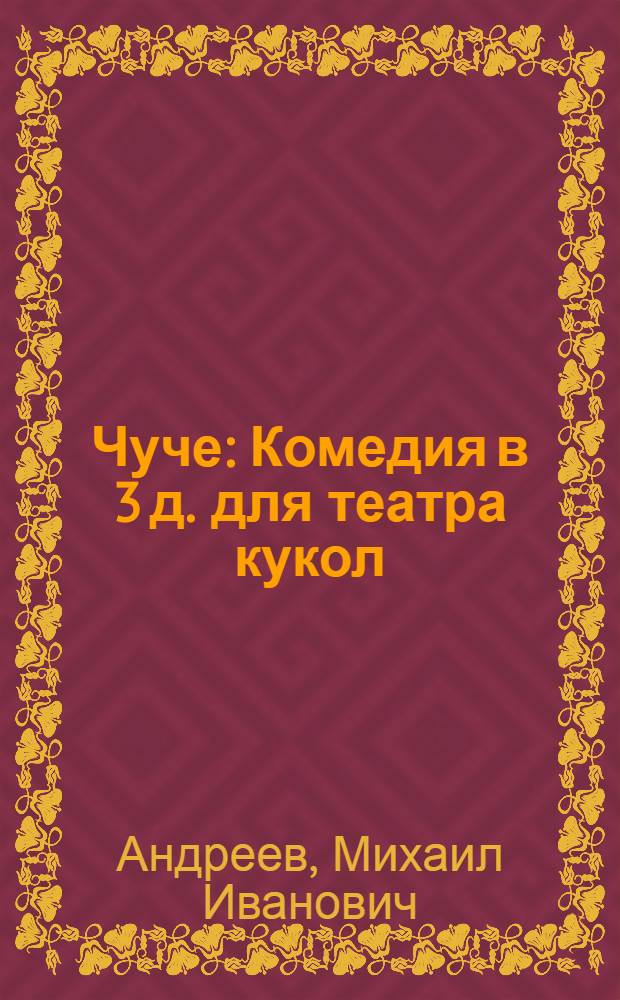 Чуче : Комедия в 3 д. для театра кукол