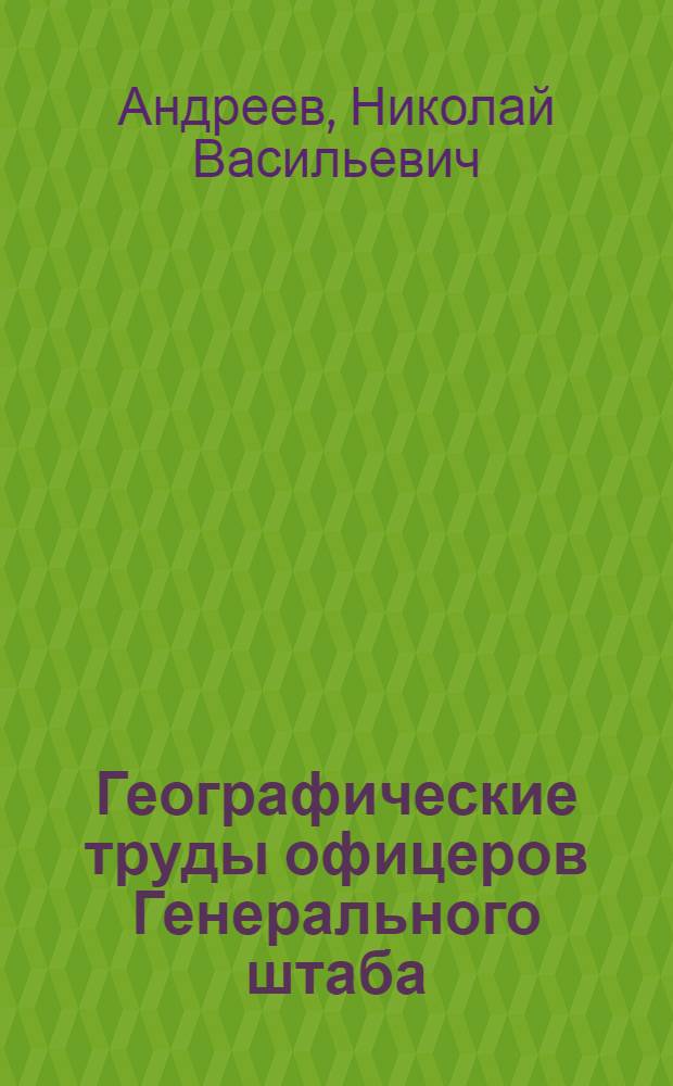 Географические труды офицеров Генерального штаба (1836-1868 гг.) и их значение для развития географии в России : Автореферат дис. на соискание учен. степени кандидата геогр. наук