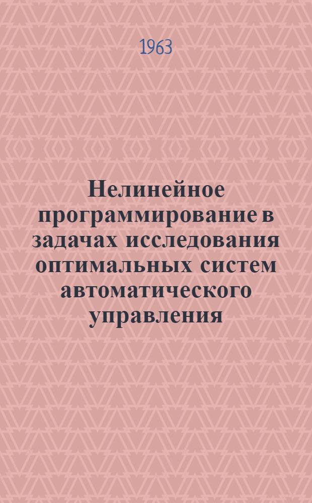 Нелинейное программирование в задачах исследования оптимальных систем автоматического управления : Доклад, представл. на Второй Междунар. конгресс ИФАК г. Базель, Швейцария. (27 августа - 4 сентября 1963 г.)