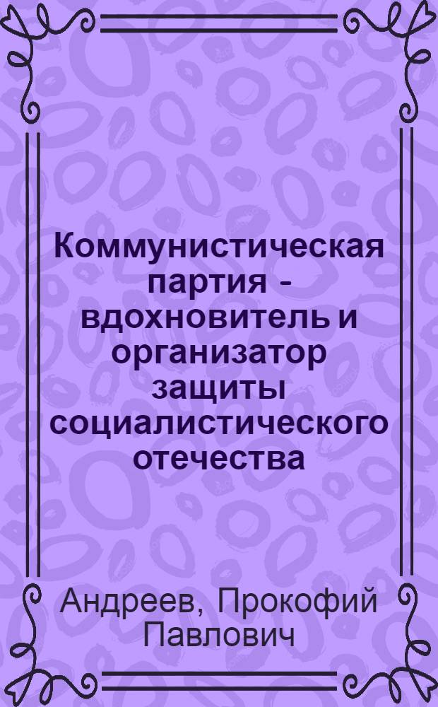 Коммунистическая партия - вдохновитель и организатор защиты социалистического отечества