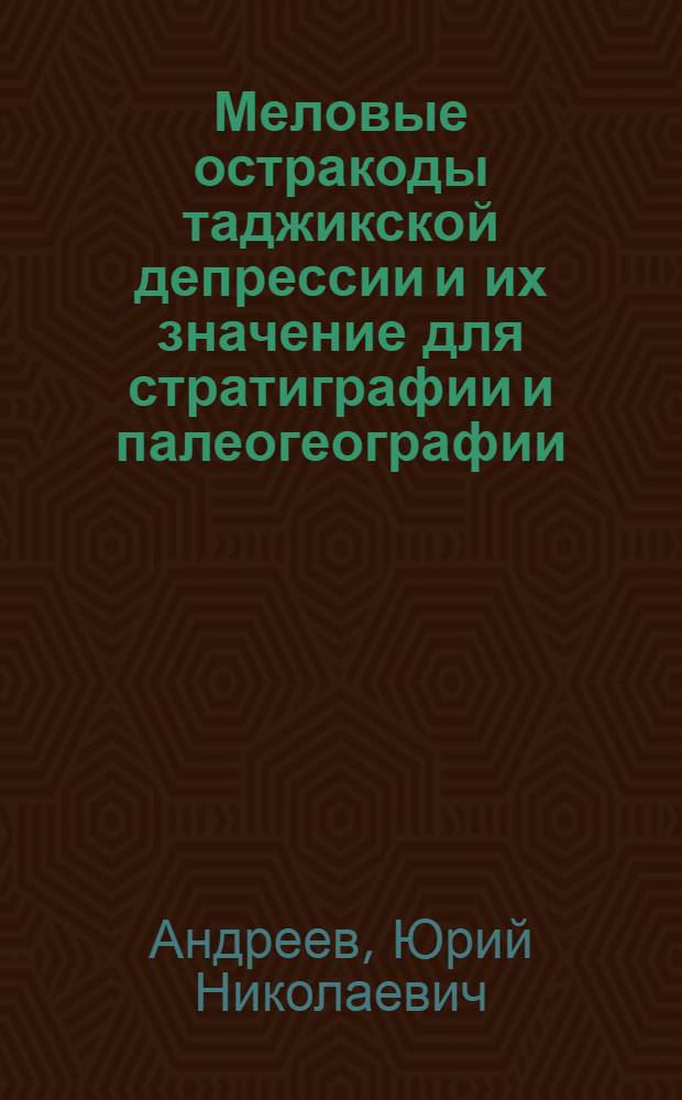 Меловые остракоды таджикской депрессии и их значение для стратиграфии и палеогеографии : Автореферат дис. на соискание учен. степени кандидата геол.-минерал. наук