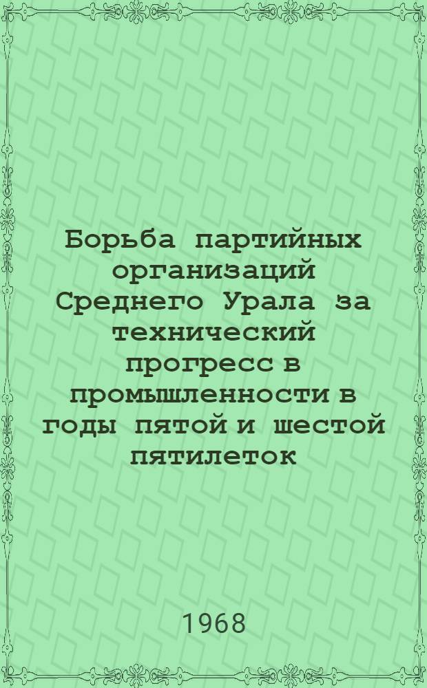 Борьба партийных организаций Среднего Урала за технический прогресс в промышленности в годы пятой и шестой пятилеток (1951-1958 годы) : На материалах Свердл. и Тюмен. обл. : Автореферат дис. на соискание учен. степени канд. ист. наук : (570)
