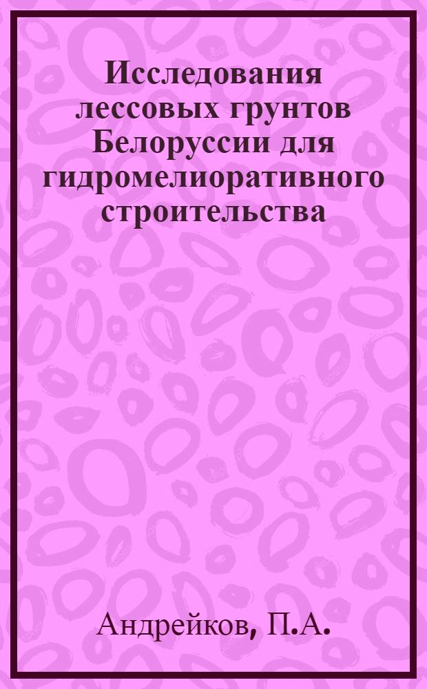 Исследования лессовых грунтов Белоруссии для гидромелиоративного строительства : Автореферат дис. на соискание учен. степени канд. техн. наук