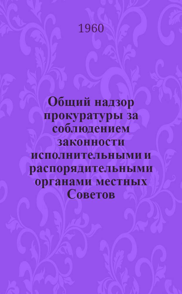 Общий надзор прокуратуры за соблюдением законности исполнительными и распорядительными органами местных Советов : (На материалах Укр. ССР) : Автореферат дис. на соискание учен. степени кандидата юрид. наук