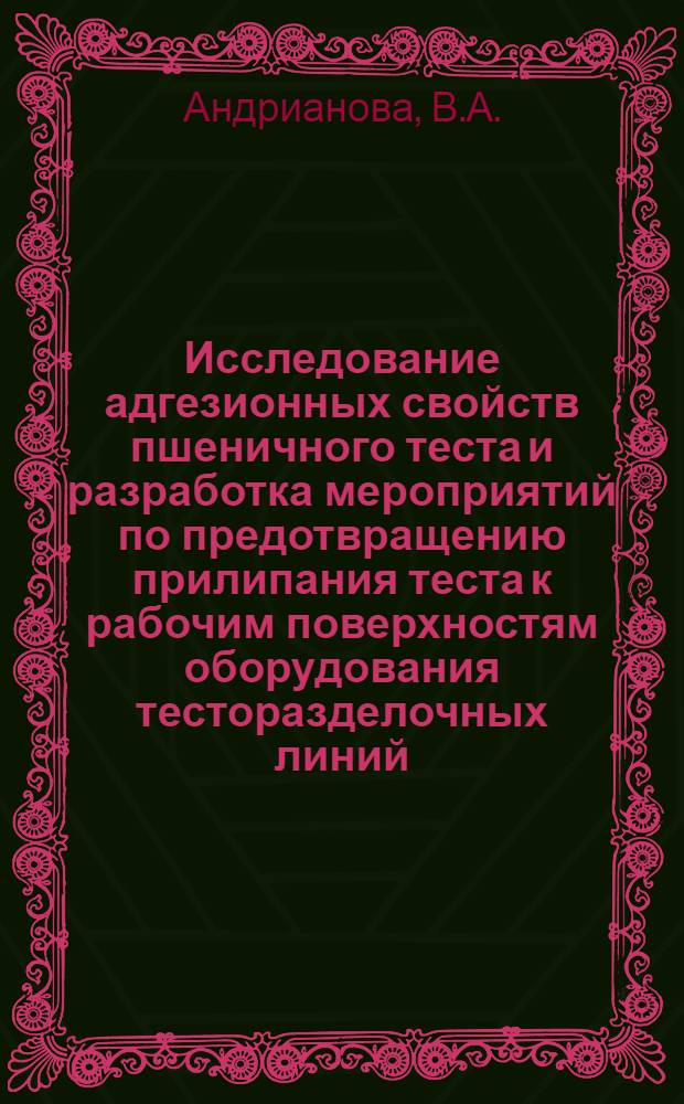 Исследование адгезионных свойств пшеничного теста и разработка мероприятий по предотвращению прилипания теста к рабочим поверхностям оборудования тесторазделочных линий : Автореферат дис. на соискание учен. степени канд. техн. наук : (360)