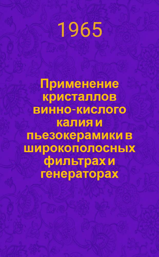 Применение кристаллов винно-кислого калия и пьезокерамики в широкополосных фильтрах и генераторах : (Отечеств. и иностр. литература за 1959-1960 (выборочно), 1961-1964 гг