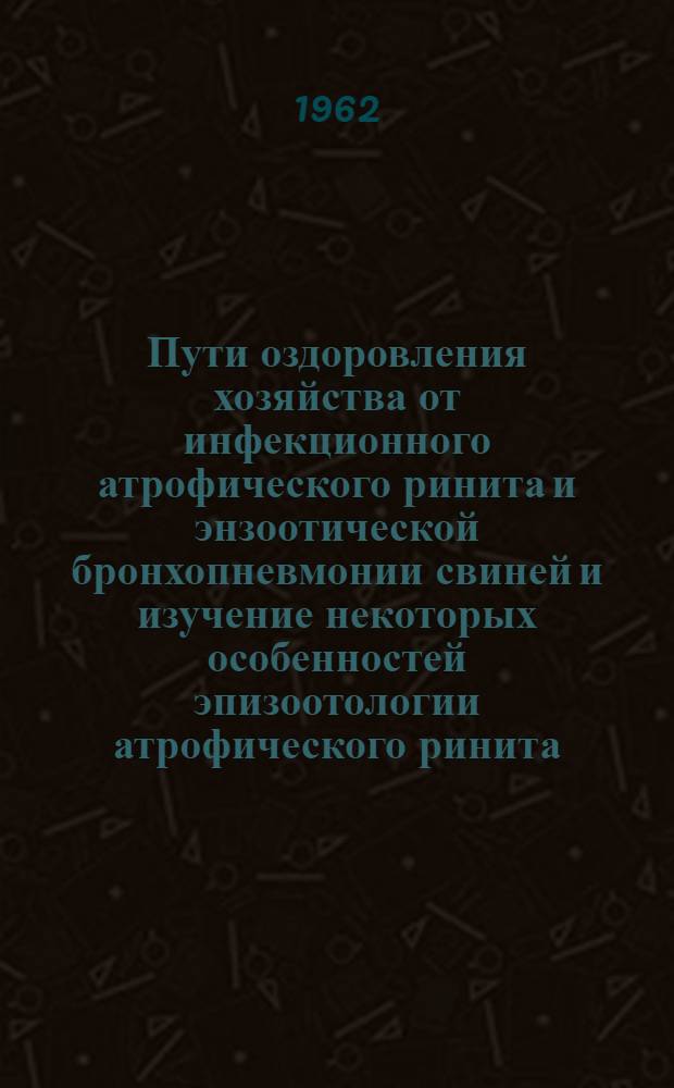 Пути оздоровления хозяйства от инфекционного атрофического ринита и энзоотической бронхопневмонии свиней и изучение некоторых особенностей эпизоотологии атрофического ринита : Автореферат дис. на соискание учен. степени кандидата вет. наук