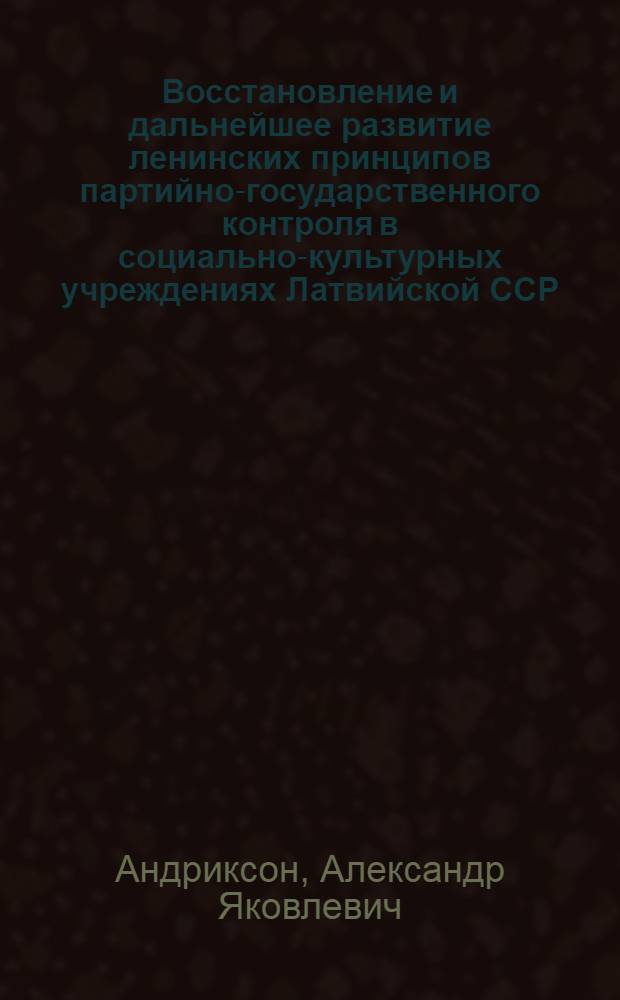 Восстановление и дальнейшее развитие ленинских принципов партийно-государственного контроля в социально-культурных учреждениях Латвийской ССР : Автореферат дис. на соискание учен. степени кандидата ист. наук
