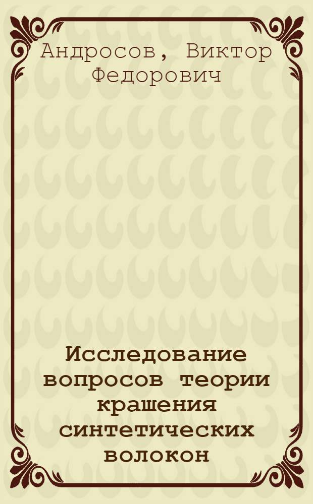 Исследование вопросов теории крашения синтетических волокон : Автореферат дис. на соискание учен. степени д-ра техн. наук : (393)