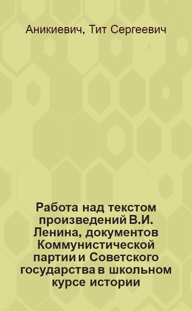 Работа над текстом произведений В.И. Ленина, документов Коммунистической партии и Советского государства в школьном курсе истории : (На материале ст. классов) : Автореферат дис. на соискание учен. степени кандидата пед. наук