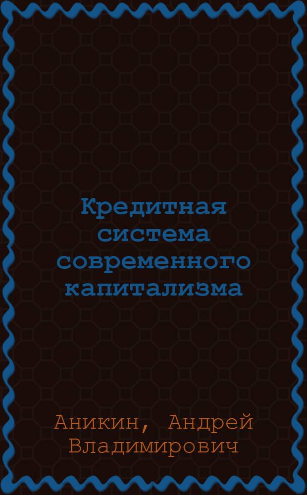 Кредитная система современного капитализма : (Исследование на материалах США) : Автореферат дис. на соискание учен. степени доктора экон. наук