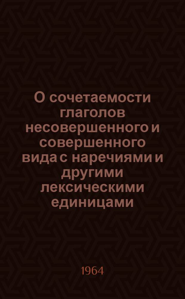 О сочетаемости глаголов несовершенного и совершенного вида с наречиями и другими лексическими единицами, характеризующими способ действия : Автореферат дис. на соискание учен. степени кандидата филол. наук