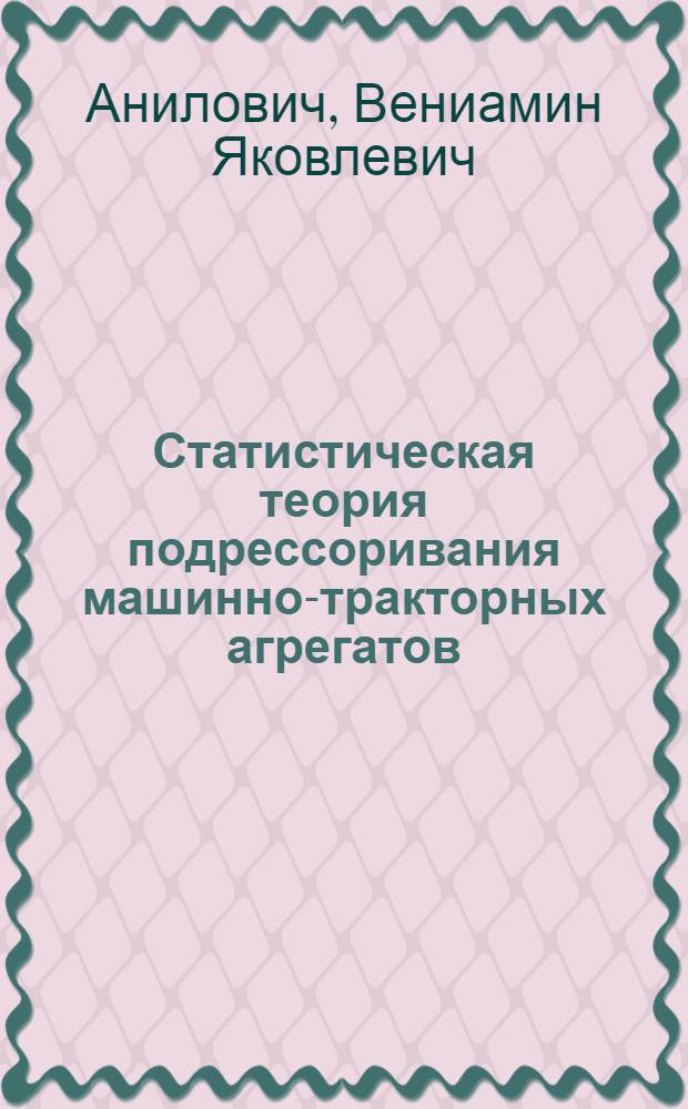 Статистическая теория подрессоривания машинно-тракторных агрегатов : Автореферат дис. на соискание учен. степени д-ра техн. наук