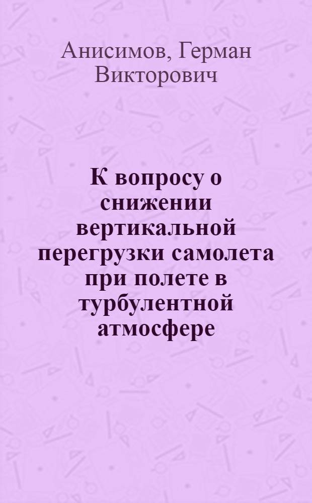 К вопросу о снижении вертикальной перегрузки самолета при полете в турбулентной атмосфере : Автореферат дис. на соискание учен. степени канд. техн. наук