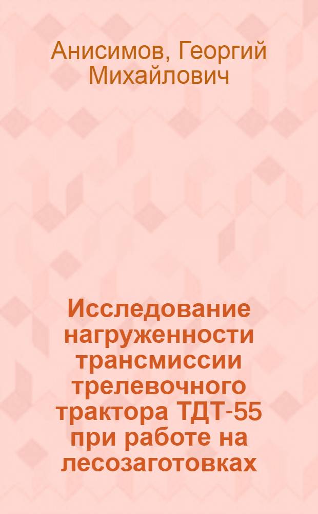 Исследование нагруженности трансмиссии трелевочного трактора ТДТ-55 при работе на лесозаготовках : Автореферат дис. на соискание учен. степени канд. техн. наук : (420)