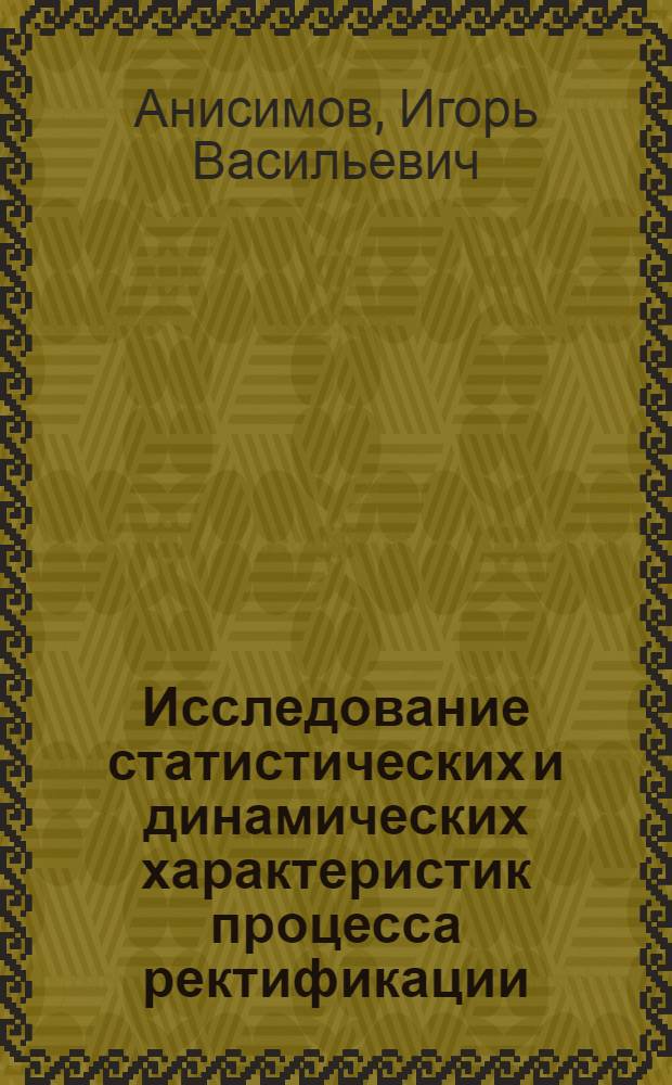 Исследование статистических и динамических характеристик процесса ректификации : Доклад, представл. на Второй Междунар. конгресс ИФАК. г. Базель, Швейцария. (27 авг. - 4 сент. 1963 г.)