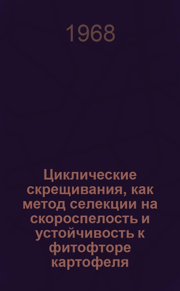Циклические скрещивания, как метод селекции на скороспелость и устойчивость к фитофторе картофеля : Автореферат дис. на соискание учен. степени канд. с.-х. наук : (535)