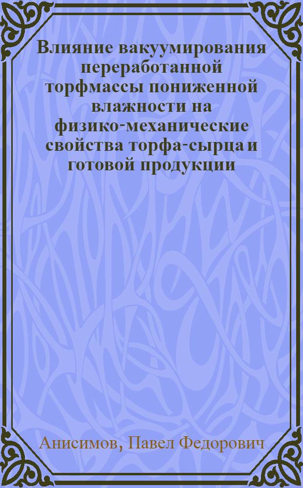 Влияние вакуумирования переработанной торфмассы пониженной влажности на физико-механические свойства торфа-сырца и готовой продукции : Автореферат дис., представл. на соискание учен. степени кандидата техн. наук