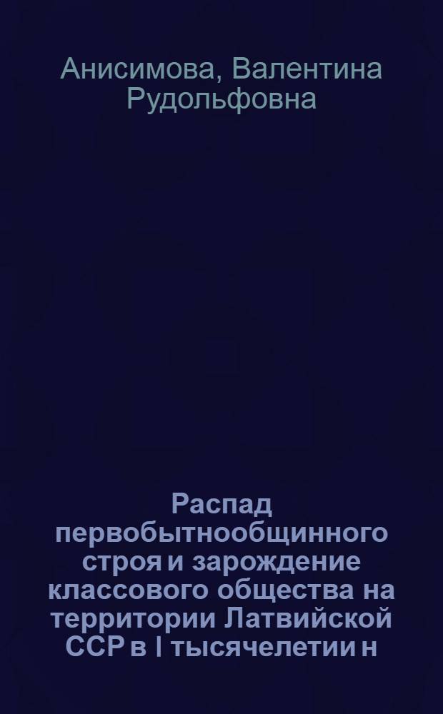 Распад первобытнообщинного строя и зарождение классового общества на территории Латвийской ССР в I тысячелетии н. э. : Автореферат дис. на соискание учен. степени канд. ист. наук