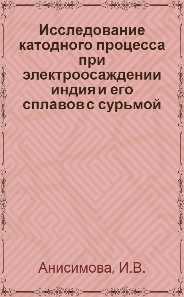 Исследование катодного процесса при электроосаждении индия и его сплавов с сурьмой : Автореферат дис. на соискание учен. степени канд. техн. наук : (317)