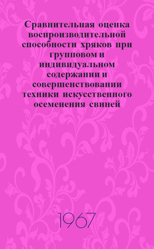 Сравнительная оценка воспроизводительной способности хряков при групповом и индивидуальном содержании и совершенствовании техники искусственного осеменения свиней : Автореферат дис. на соискание учен. степени канд. с.-х. наук