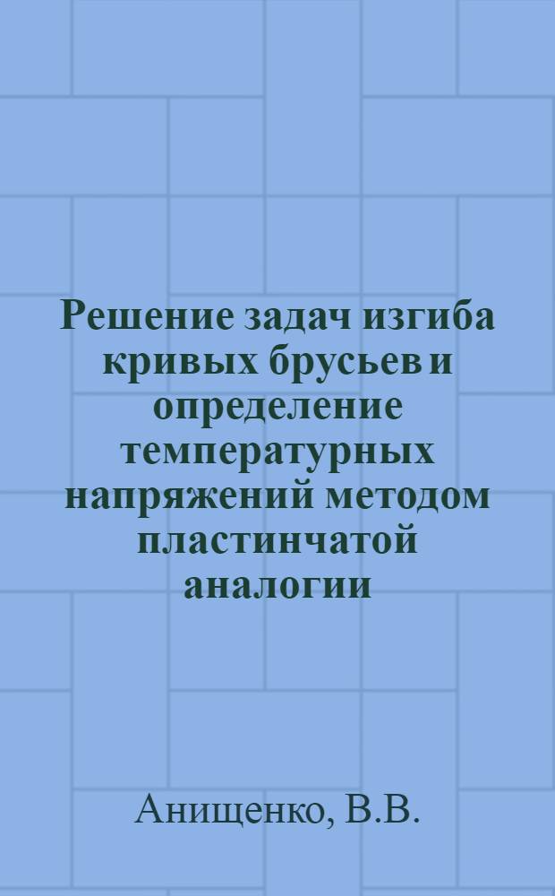 Решение задач изгиба кривых брусьев и определение температурных напряжений методом пластинчатой аналогии : Автореферат дис. на соискание учен. степени канд. техн. наук : (022)