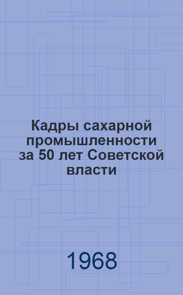 Кадры сахарной промышленности за 50 лет Советской власти : Обзор