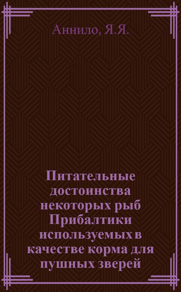 Питательные достоинства некоторых рыб Прибалтики используемых в качестве корма для пушных зверей (норок) : Автореферат дис. на соискание учен. степени кандидата с.-х. наук