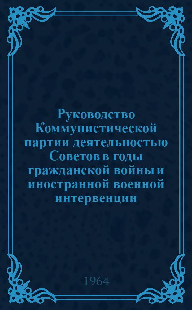 Руководство Коммунистической партии деятельностью Советов в годы гражданской войны и иностранной военной интервенции (июнь 1918 - март 1921 гг.) : По материалам Владимирской губ. парт. организации и Советов : Автореферат дис. на соискание учен. степени кандидата ист. наук