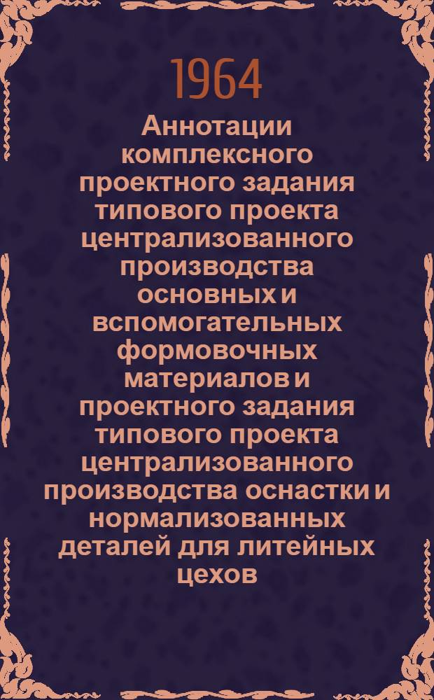 Аннотации комплексного проектного задания типового проекта централизованного производства основных и вспомогательных формовочных материалов и проектного задания типового проекта централизованного производства оснастки и нормализованных деталей для литейных цехов