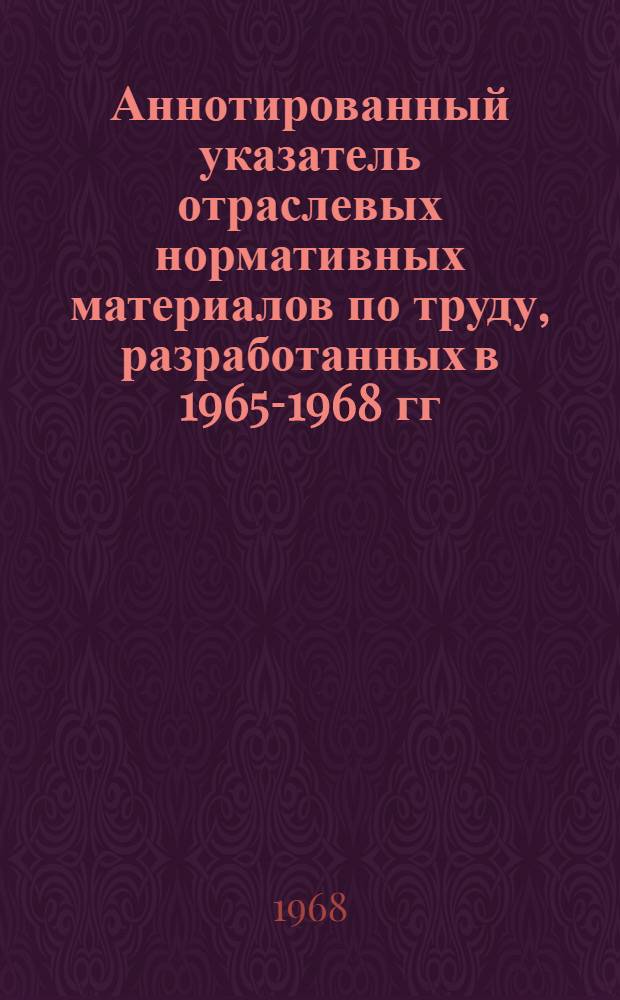Аннотированный указатель отраслевых нормативных материалов по труду, разработанных в 1965-1968 гг. : Сборник