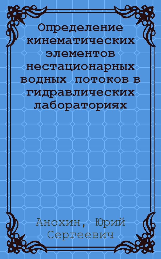 Определение кинематических элементов нестационарных водных потоков в гидравлических лабораториях : Автореферат дис. на соискание учен. степени канд. техн. наук