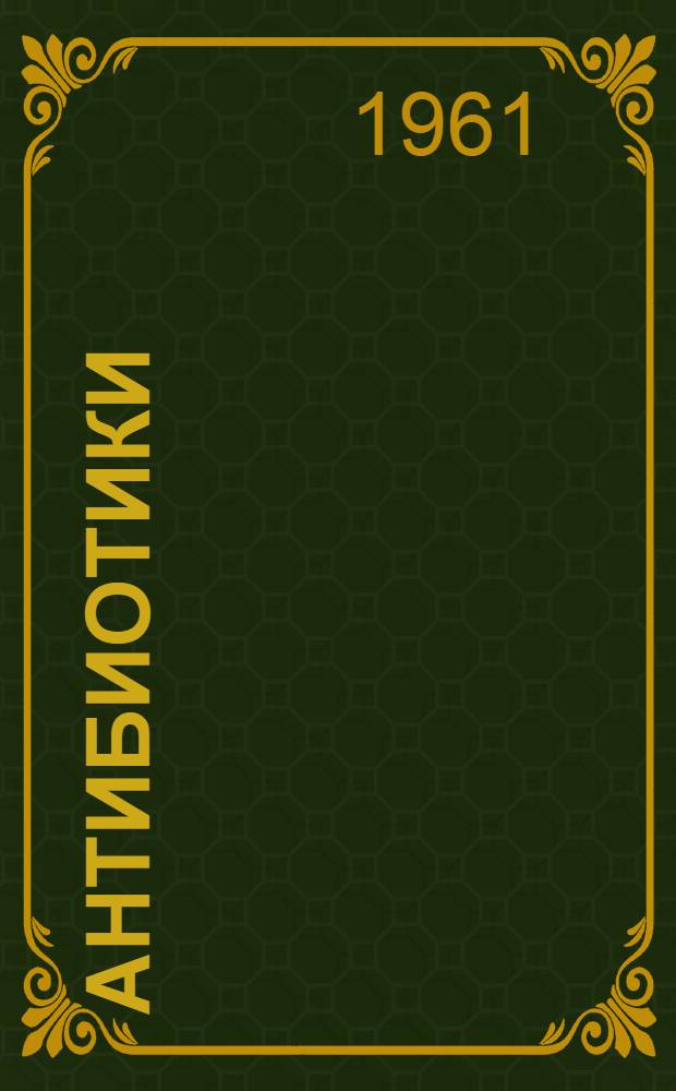 Антибиотики : (Информационный материал по сообщениям зарубеж. период. печати за 1957 - февр. 1961 гг.)