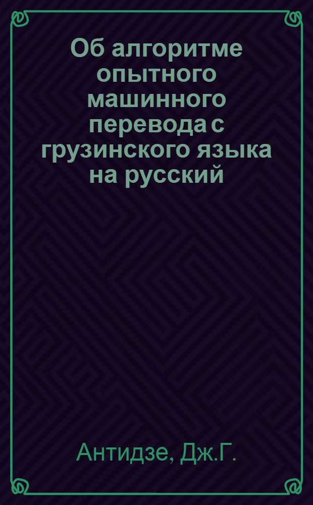 Об алгоритме опытного машинного перевода с грузинского языка на русский : Автореферат дис. на соискание учен. степени канд. физ.-мат. наук