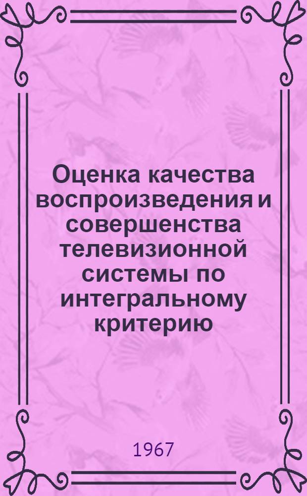 Оценка качества воспроизведения и совершенства телевизионной системы по интегральному критерию : Автореферат дис. на соискание учен. степени д-ра техн. наук